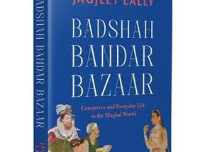 Badshah, Bandar, Bazaar — Commerce and Everyday Life in the Mughal World