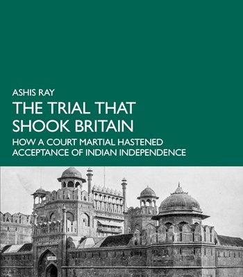 The Trial That Shook Britain – the historic court martial at the Red Fort – now a major book by veteran journalist Ashis Ray